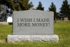 I wish I made more money tombstone.jpg